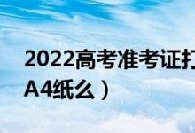 2022高考准考证打印黑白还是彩色（必须用A4纸么）