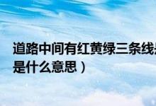 道路中间有红黄绿三条线是什么意思（路中间三条线红黄蓝是什么意思）