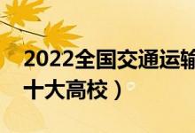 2022全国交通运输类专业大学排名（最好的十大高校）