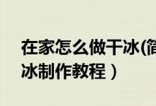 在家怎么做干冰(简单)（干冰怎么做 家庭干冰制作教程）