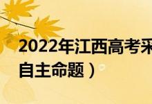 2022年江西高考采用什么卷（全国几卷还是自主命题）