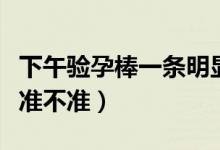 下午验孕棒一条明显一条不明显（下午验孕棒准不准）