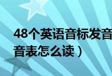 48个英语音标发音表读法（48个英语音标发音表怎么读）