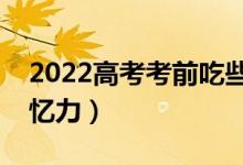 2022高考考前吃些什么（吃什么可以提高记忆力）