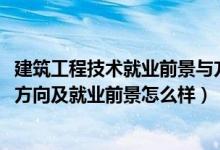 建筑工程技术就业前景与方向（2022建筑设计技术专业就业方向及就业前景怎么样）