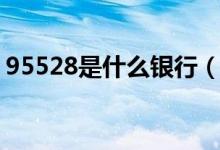 95528是什么银行（95528是什么银行电话）