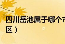 四川岳池属于哪个市的（四川岳池属于哪个地区）