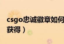 csgo忠诚徽章如何获取（csgo忠诚徽章如何获得）