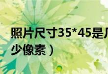 照片尺寸35*45是几寸（35*45照片尺寸是多少像素）