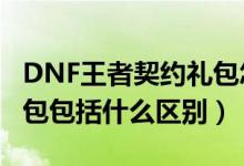 DNF王者契约礼包怎么获得（dnf王者契约礼包包括什么区别）