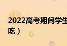 2022高考期间学生饮食菜谱（一日三餐怎么吃）