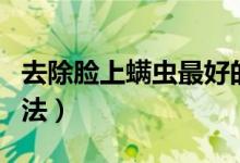 去除脸上螨虫最好的方法（去除脸上螨虫的方法）