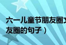 六一儿童节朋友圈文案搞笑（适合儿童节发朋友圈的句子）