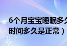 6个月宝宝睡眠多久算正常（6个月宝宝睡眠时间多久是正常）