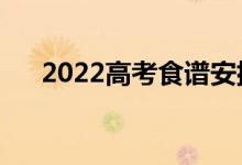 2022高考食谱安排表（饮食注意事项）