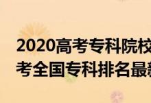 2020高考专科院校排名全国100强（2022高考全国专科排名最新）