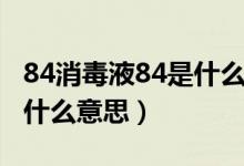 84消毒液84是什么意思（84消毒液84应该是什么意思）