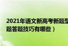 2021年语文新高考新题型答题技巧（2022年高考语文选择题答题技巧有哪些）