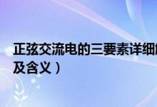 正弦交流电的三要素详细解释（正弦交流电的三要素是什么及含义）