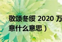 敬颂冬绥 2020 万事胜意（敬颂冬绥万事胜意什么意思）