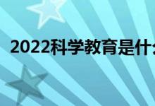 2022科学教育是什么专业（就业前景如何）