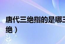 唐代三绝指的是哪三绝（唐代三绝指的是哪三绝）