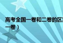 高考全国一卷和二卷的区别（高考哪些省用全国二卷和全国一卷）