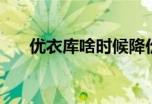 优衣库啥时候降价（优衣库啥意思呀）