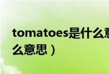 tomatoes是什么意思翻译（tomatoes是什么意思）