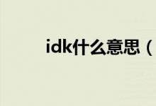 idk什么意思（idk什么意思国外）