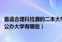 最适合理科捡漏的二本大学（2022高考适合低分捡漏的二本公办大学有哪些）