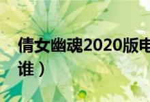 倩女幽魂2020版电影剧情（影片的主人公是谁）