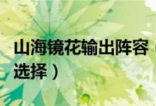 山海镜花输出阵容（最强输出阵容推荐供大家选择）