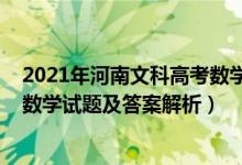 2021年河南文科高考数学试卷答案（2022年河南高考文科数学试题及答案解析）