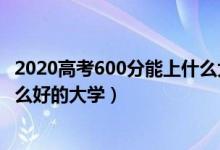 2020高考600分能上什么大学（2022高考600分左右能上什么好的大学）