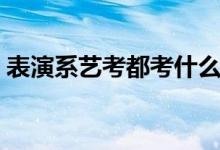 表演系艺考都考什么（表演系艺考考的内容）