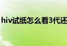 hiv试纸怎么看3代还是4代（hiv试纸怎么看）