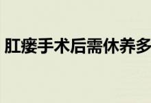 肛瘘手术后需休养多少日（肛瘘手术的危害）