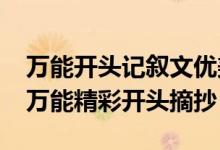 万能开头记叙文优美句子摘抄（2021记叙文万能精彩开头摘抄）