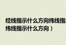 经线指示什么方向纬线指示什么方向布（经线指示什么方向纬线指示什么方向）