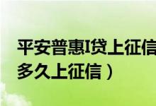 平安普惠I贷上征信吗（平安普惠i贷上征信吗多久上征信）