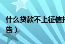 什么贷款不上征信报告（哪个贷款不上征信报告）