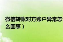 微信转账对方账户异常怎么解封（微信转账对方账户异常怎么回事）