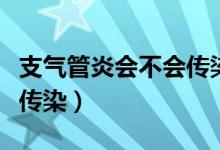 支气管炎会不会传染给别人（支气管炎会不会传染）