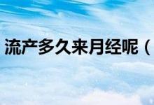 流产多久来月经呢（流产多久来月经算正常）