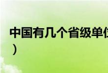 中国有几个省级单位（中国有几个省级行政区）