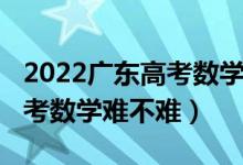 2022广东高考数学增加知识点（2022广东高考数学难不难）