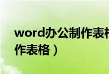 word办公制作表格教程（word办公如何制作表格）