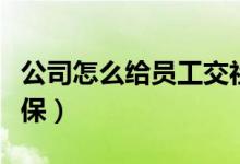 公司怎么给员工交社保（单位怎么给员工交社保）