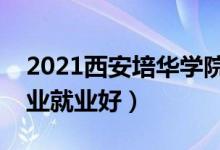 2021西安培华学院招生有哪些专业（什么专业就业好）